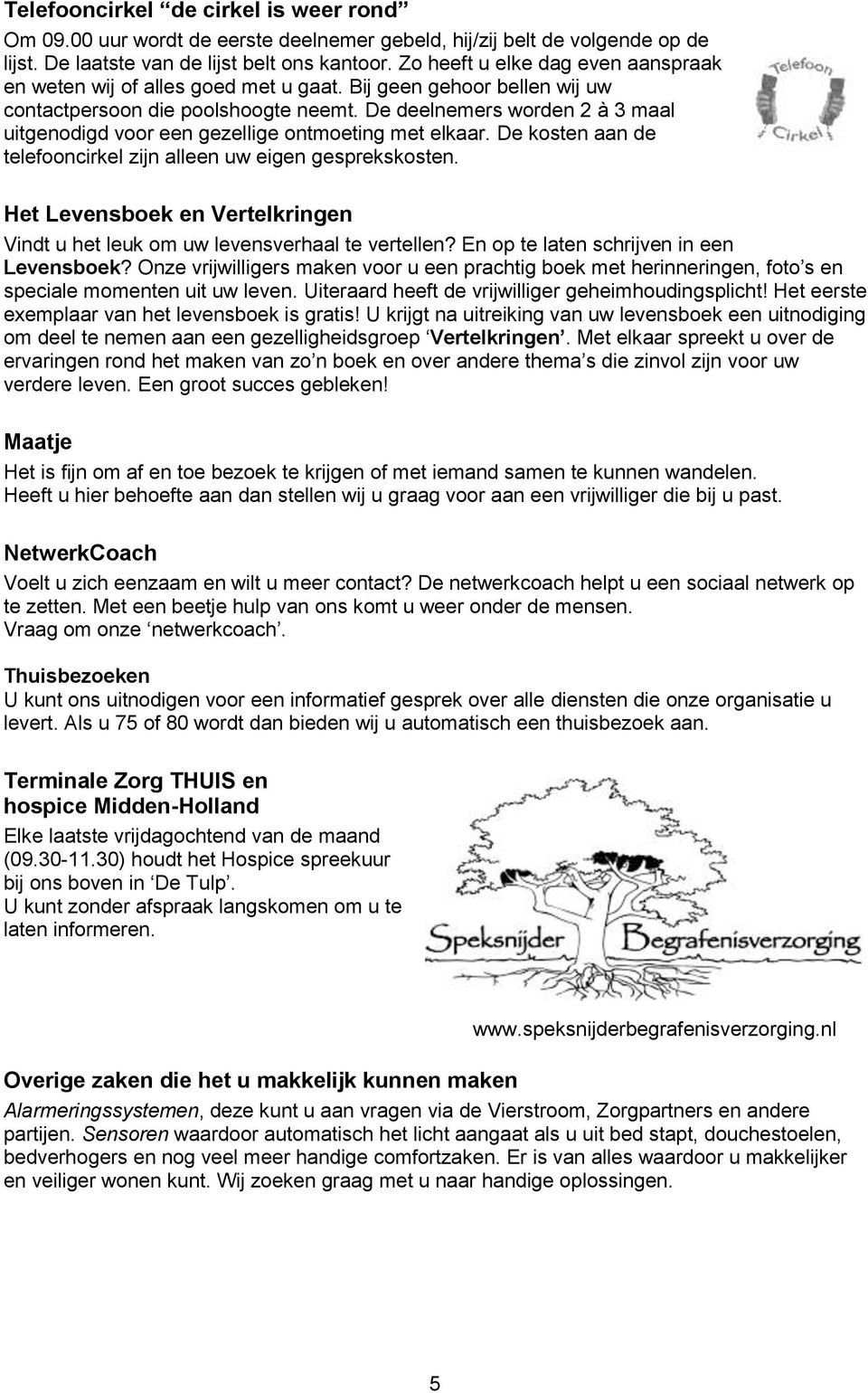 De deelnemers worden 2 à 3 maal uitgenodigd voor een gezellige ontmoeting met elkaar. De kosten aan de telefooncirkel zijn alleen uw eigen gesprekskosten.