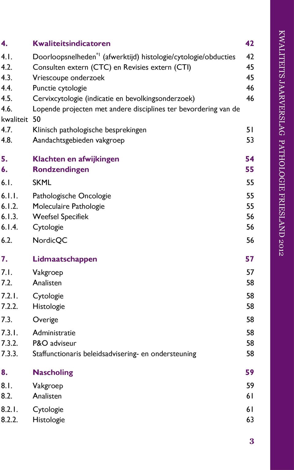 Aandachtsgebieden vakgroep 53 5. Klachten en afwijkingen 54 6. Rondzendingen 55 6.1. SKML 55 6.1.1. Pathologische Oncologie 55 6.1.2. Moleculaire Pathologie 55 6.1.3. Weefsel Specifiek 56 6.1.4. Cytologie 56 6.