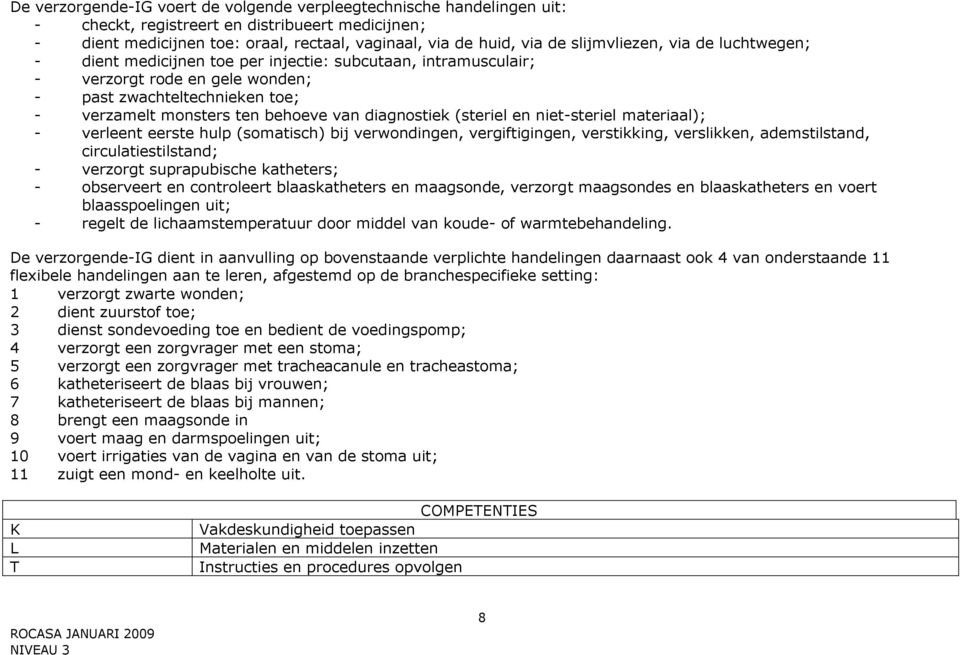 diagnostiek (steriel en niet-steriel materiaal); - verleent eerste hulp (somatisch) bij verwondingen, vergiftigingen, verstikking, verslikken, ademstilstand, circulatiestilstand; - verzorgt