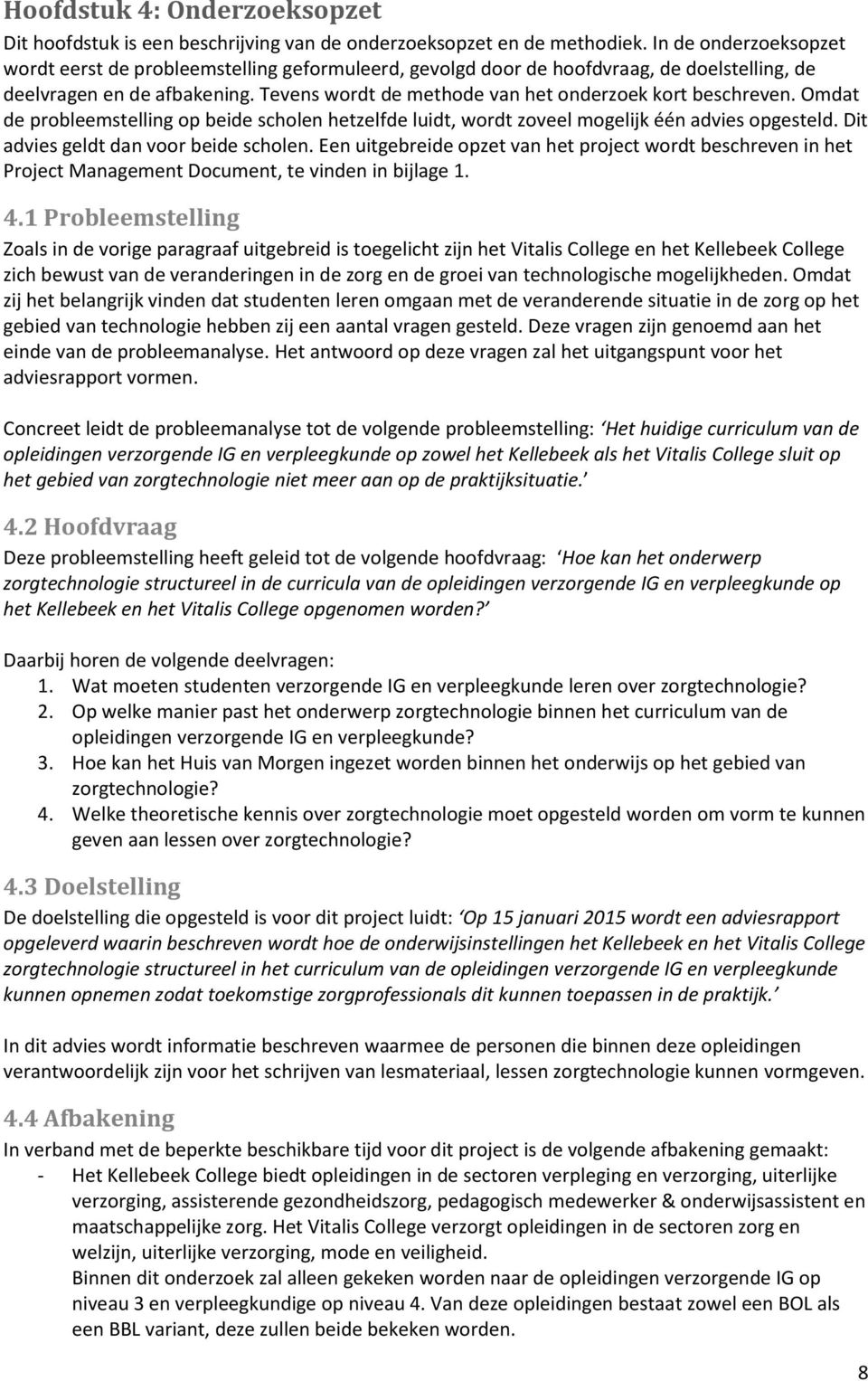 Tevens wordt de methode van het onderzoek kort beschreven. Omdat de probleemstelling op beide scholen hetzelfde luidt, wordt zoveel mogelijk één advies opgesteld.