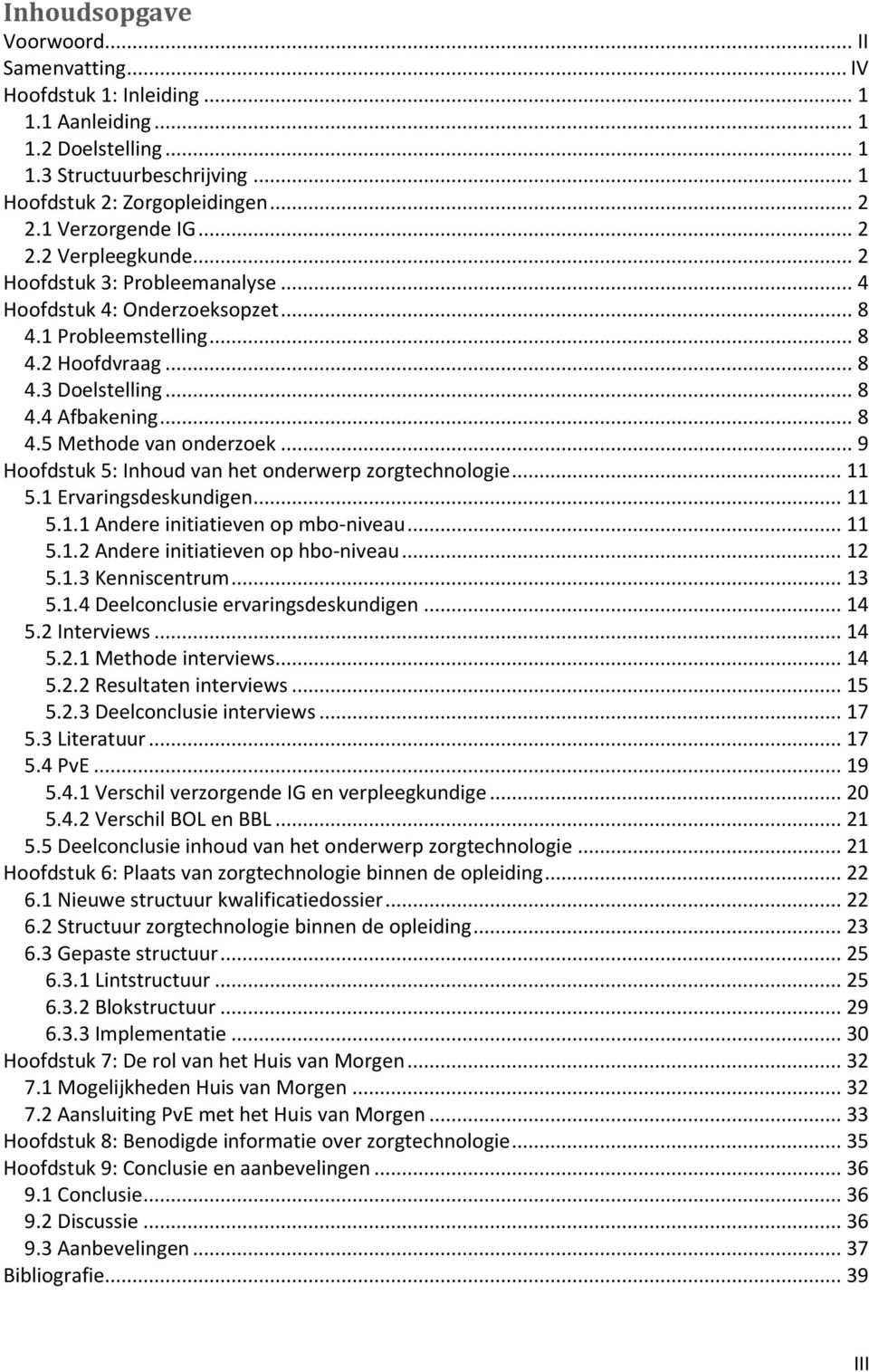 .. 8 4.5 Methode van onderzoek... 9 Hoofdstuk 5: Inhoud van het onderwerp zorgtechnologie... 11 5.1 Ervaringsdeskundigen... 11 5.1.1 Andere initiatieven op mbo-niveau... 11 5.1.2 Andere initiatieven op hbo-niveau.