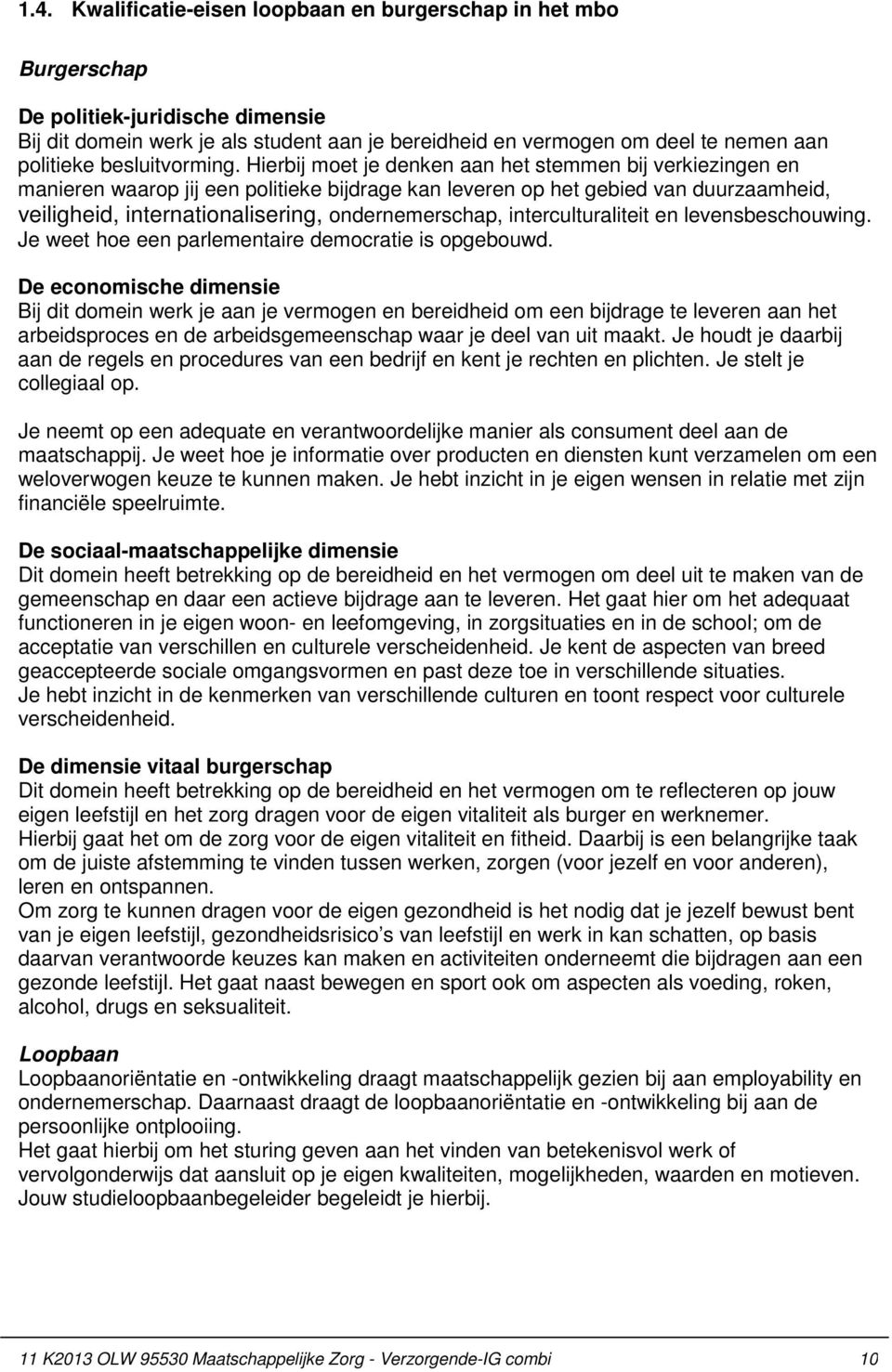 Hierbij moet je denken aan het stemmen bij verkiezingen en manieren waarop jij een politieke bijdrage kan leveren op het gebied van duurzaamheid, veiligheid, internationalisering, ondernemerschap,