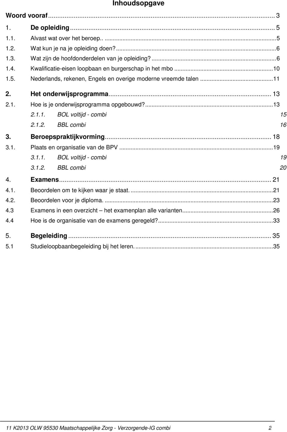 ... 13 2.1.1. BOL voltijd - combi 15 2.1.2. BBL combi 16 3. Beroepspraktijkvorming... 18 3.1. Plaats en organisatie van de BPV... 19 3.1.1. BOL voltijd - combi 19 3.1.2. BBL combi 20 4. Examens... 21 4.