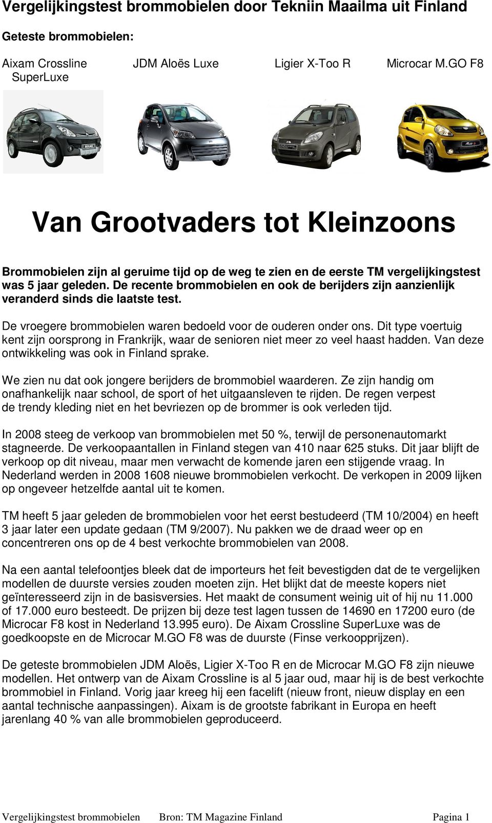 De recente brommobielen en ook de berijders zijn aanzienlijk veranderd sinds die laatste test. De vroegere brommobielen waren bedoeld voor de ouderen onder ons.