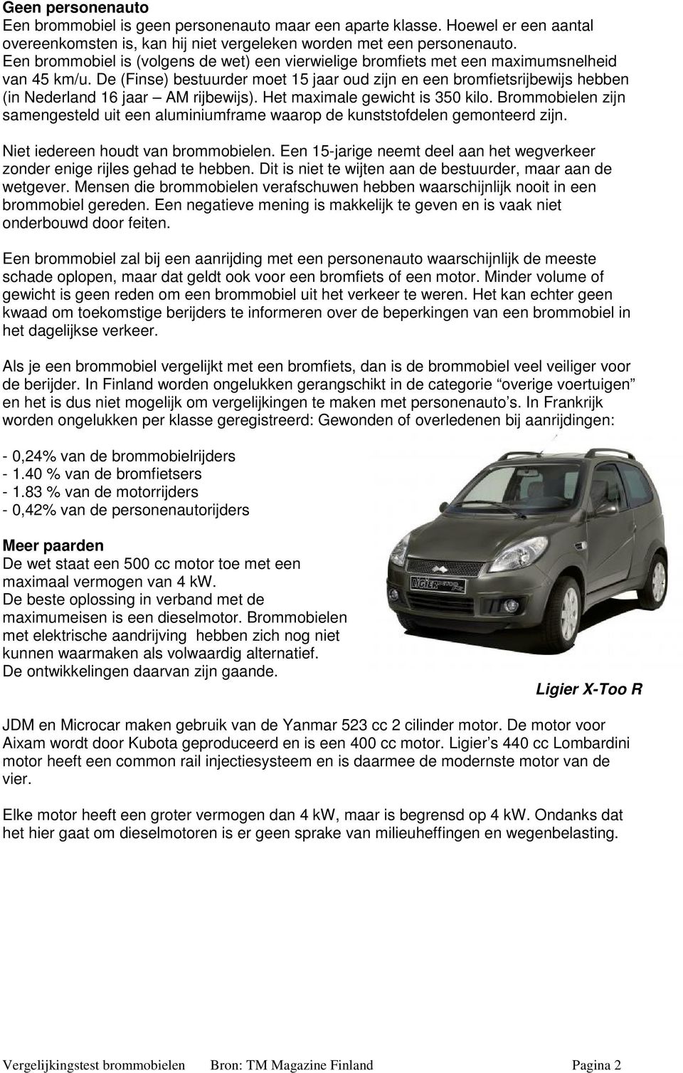 De (Finse) bestuurder moet 15 jaar oud zijn en een bromfietsrijbewijs hebben (in Nederland 16 jaar AM rijbewijs). Het maximale gewicht is 350 kilo.