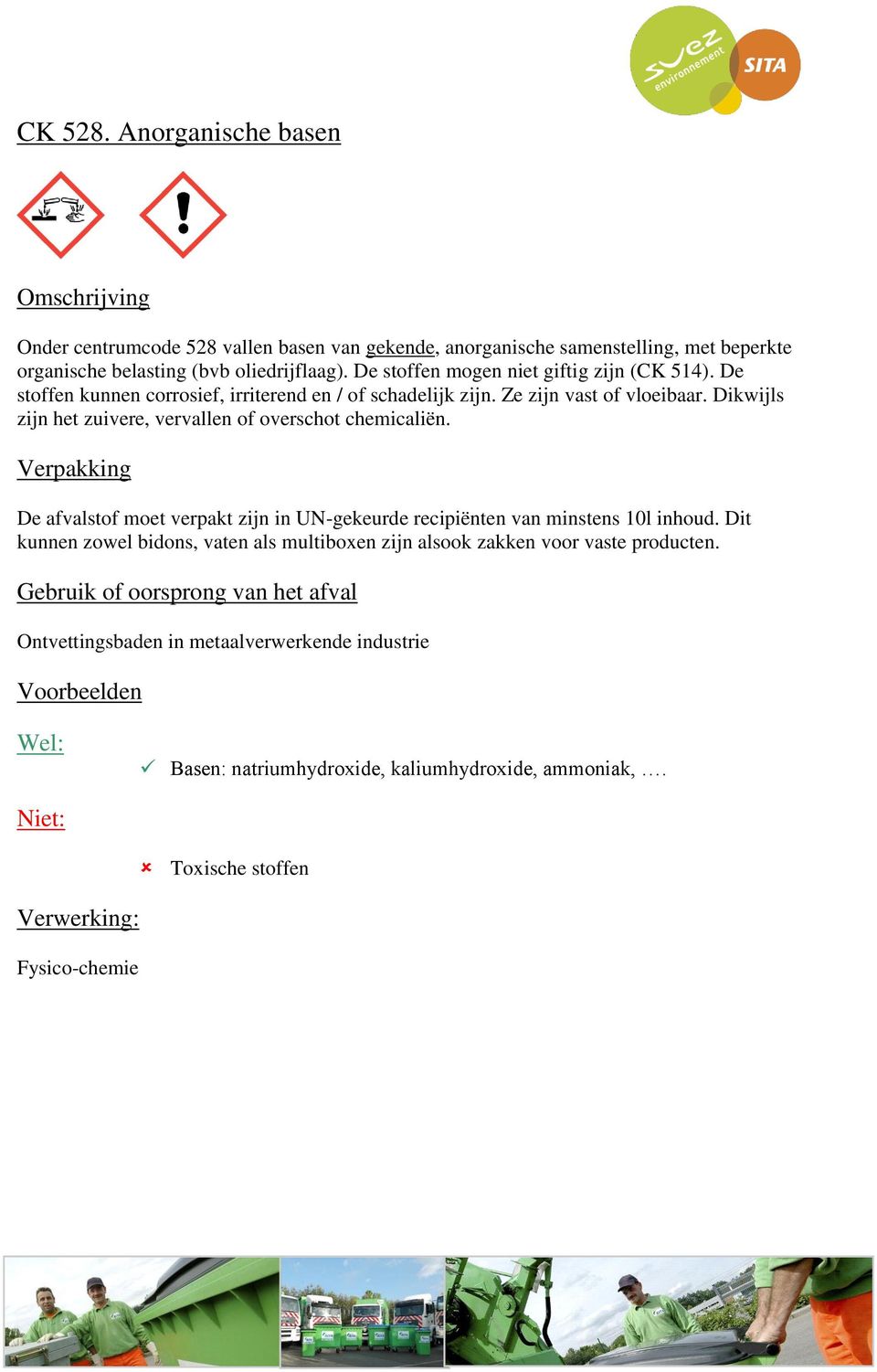 Dikwijls zijn het zuivere, vervallen of overschot chemicaliën. De afvalstof moet verpakt zijn in UN-gekeurde recipiënten van minstens 10l inhoud.