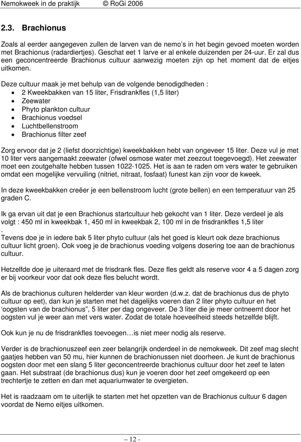 Deze cultuur maak je met behulp van de volgende benodigdheden : 2 Kweekbakken van 15 liter, Frisdrankfles (1,5 liter) Zeewater Phyto plankton cultuur Brachionus voedsel Luchtbellenstroom Brachionus