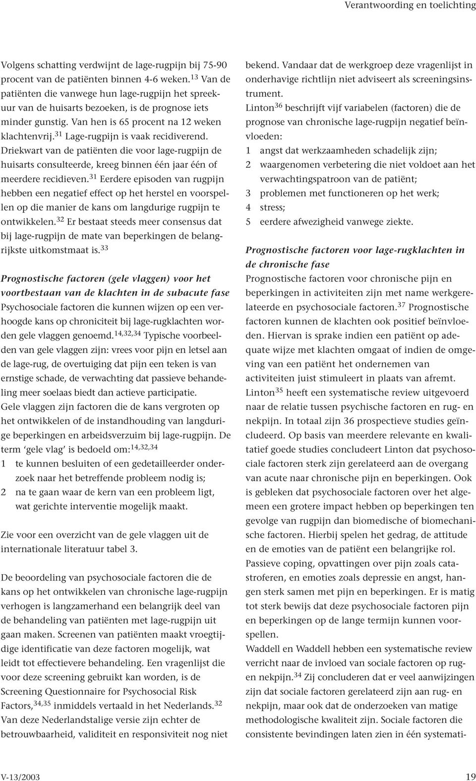 31 Lage-rugpijn is vaak recidiverend. Driekwart van de patiënten die voor lage-rugpijn de huisarts consulteerde, kreeg binnen één jaar één of meerdere recidieven.