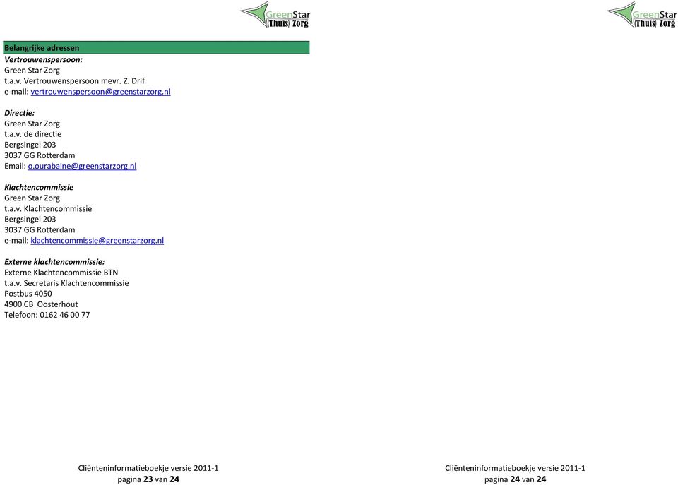 nl Klachtencommissie Green Star Zorg t.a.v. Klachtencommissie Bergsingel 203 3037 GG Rotterdam e-mail: klachtencommissie@greenstarzorg.