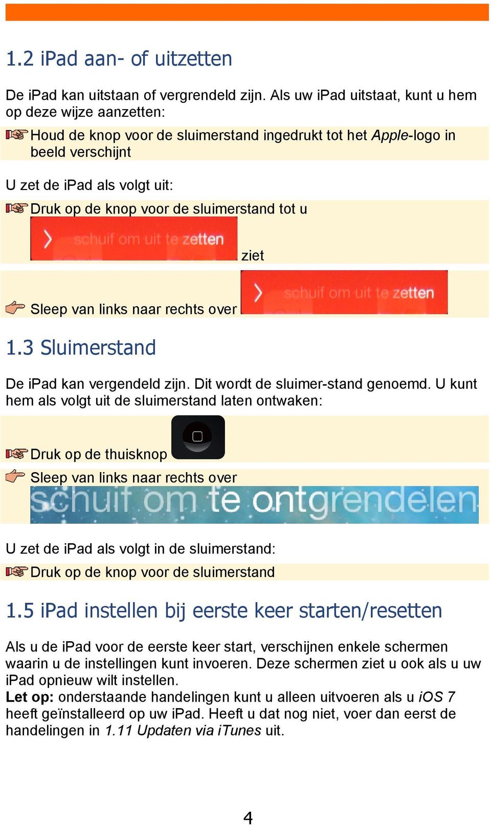 sluimerstand tot u ziet Sleep van links naar rechts over 1.3 Sluimerstand De ipad kan vergendeld zijn. Dit wordt de sluimer-stand genoemd.