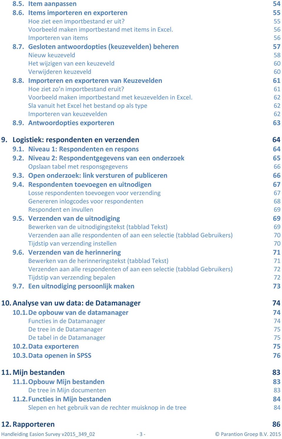 61 Voorbeeld maken importbestand met keuzevelden in Excel. 62 Sla vanuit het Excel het bestand op als type 62 Importeren van keuzevelden 62 8.9. Antwoordopties exporteren 63 9.