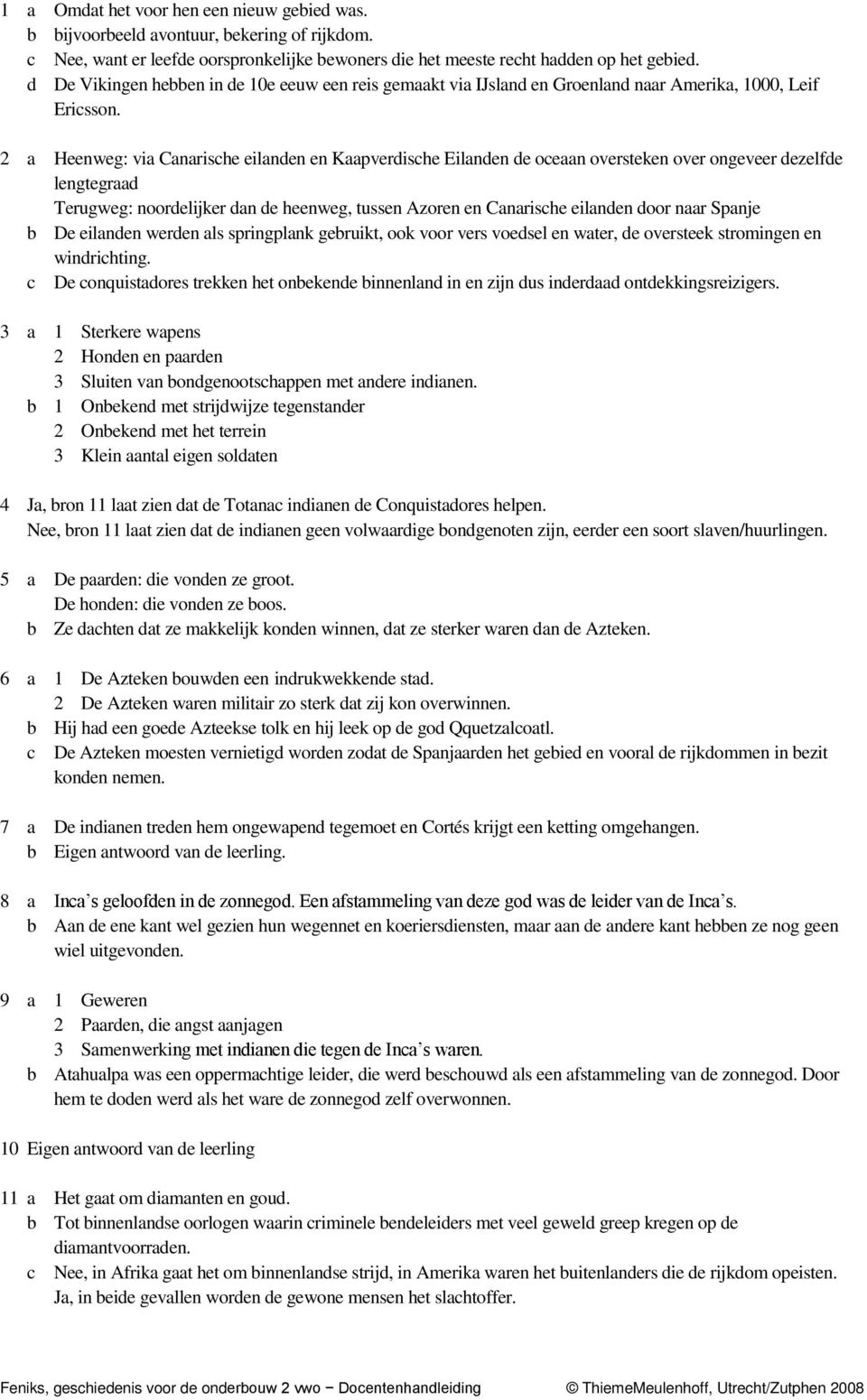 2 a Heenweg: via Canarische eilanden en Kaapverdische Eilanden de oceaan oversteken over ongeveer dezelfde lengtegraad Terugweg: noordelijker dan de heenweg, tussen Azoren en Canarische eilanden door