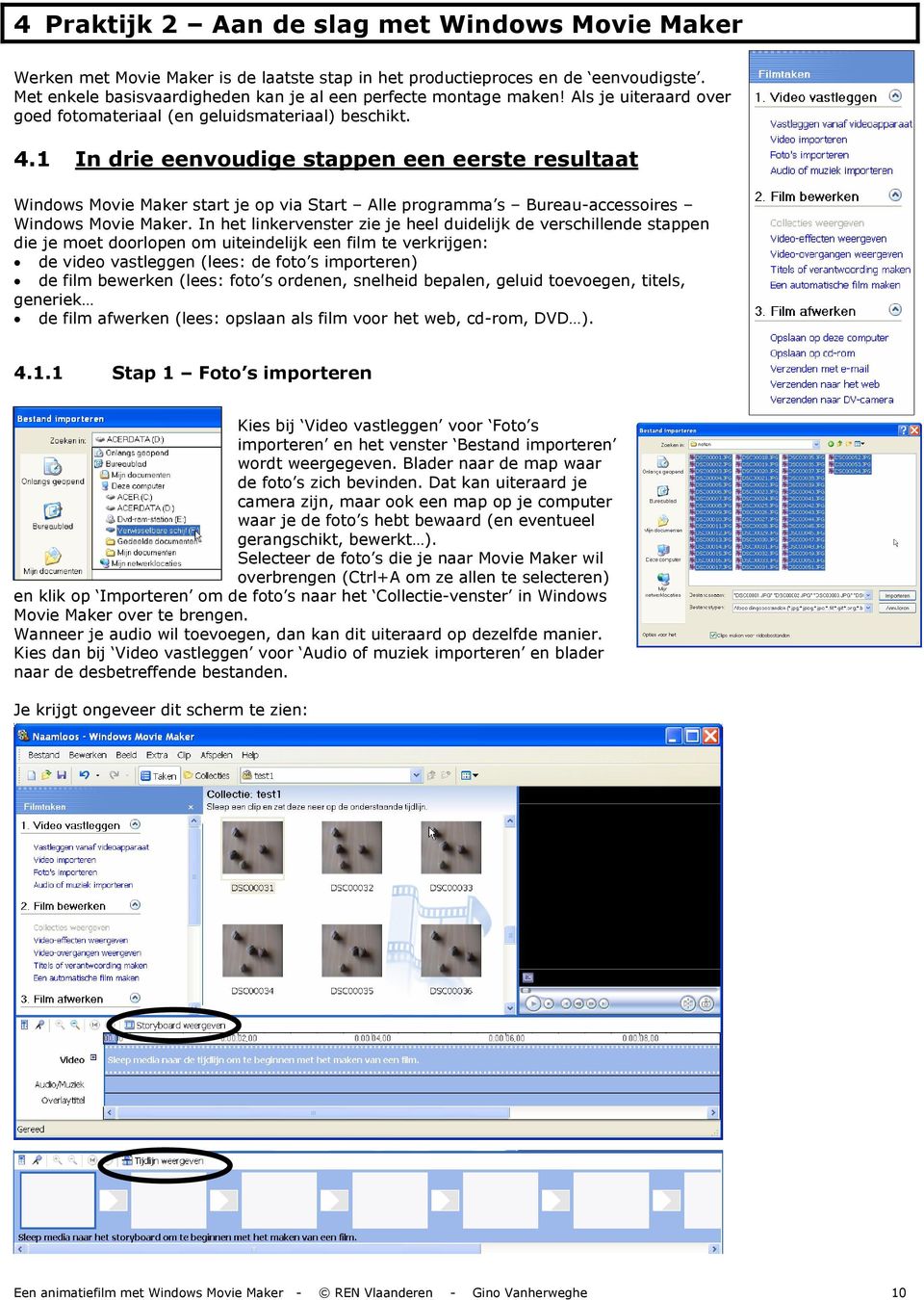 1 In drie eenvoudige stappen een eerste resultaat Windows Movie Maker start je op via Start Alle programma s Bureau-accessoires Windows Movie Maker.