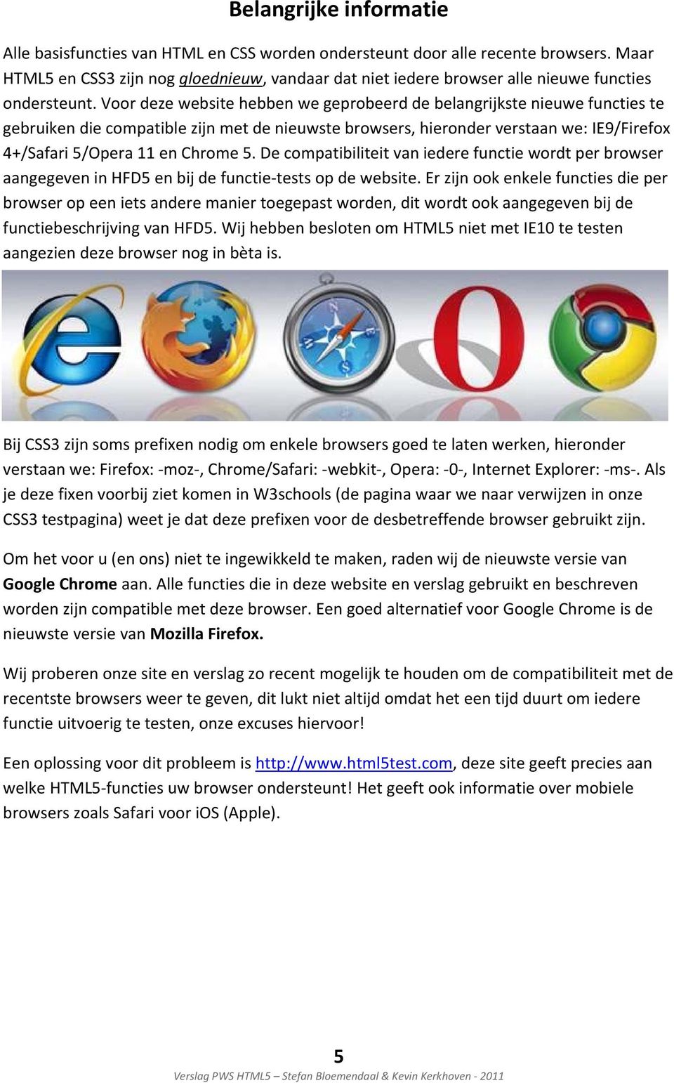 Voor deze website hebben we geprobeerd de belangrijkste nieuwe functies te gebruiken die compatible zijn met de nieuwste browsers, hieronder verstaan we: IE9/Firefox 4+/Safari 5/Opera 11 en Chrome 5.