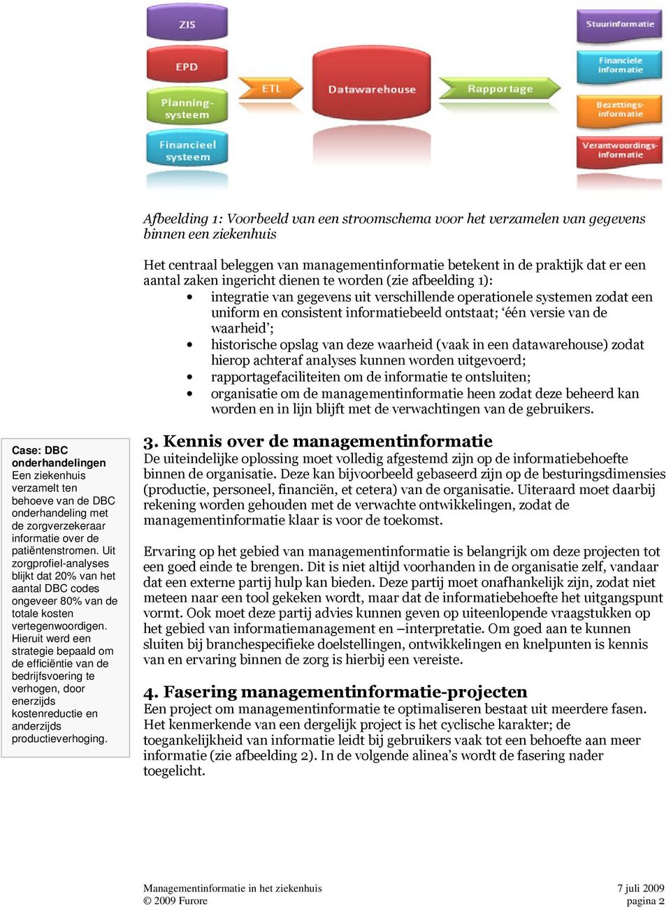 historische opslag van deze waarheid (vaak in een datawarehouse) zodat hierop achteraf analyses kunnen worden uitgevoerd; rapportagefaciliteiten om de informatie te ontsluiten; organisatie om de