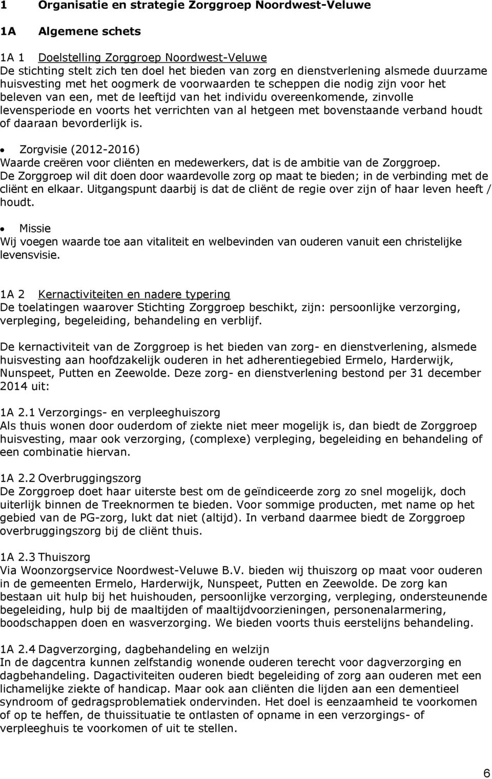 verrichten van al hetgeen met bovenstaande verband houdt of daaraan bevorderlijk is. Zorgvisie (2012-2016) Waarde creëren voor cliënten en medewerkers, dat is de ambitie van de Zorggroep.