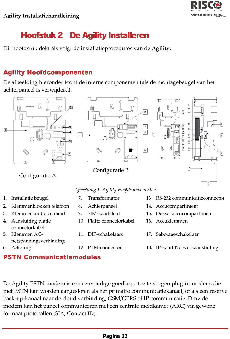 8 2 2 9 1 3 4 1 3 4 5 10 11 12 18 17 6 13 5 7 14 16 Configuratie A Configuratie B 15 Afbeelding 1: Agility Hoofdcomponenten 1. Installatie beugel 7. Transformator 13 RS-232 communicatieconnector 2.