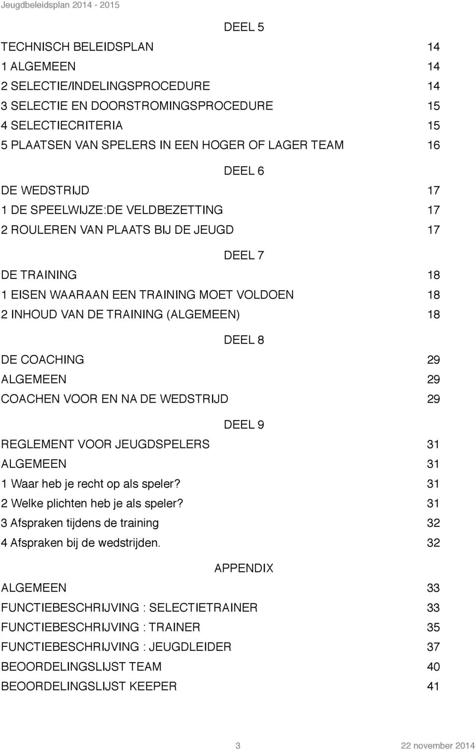 DEEL 8 DE COACHING 29 ALGEMEEN 29 COACHEN VOOR EN NA DE WEDSTRIJD 29 DEEL 9 REGLEMENT VOOR JEUGDSPELERS 31 ALGEMEEN 31 1 Waar heb je recht op als speler? 31 2 Welke plichten heb je als speler?