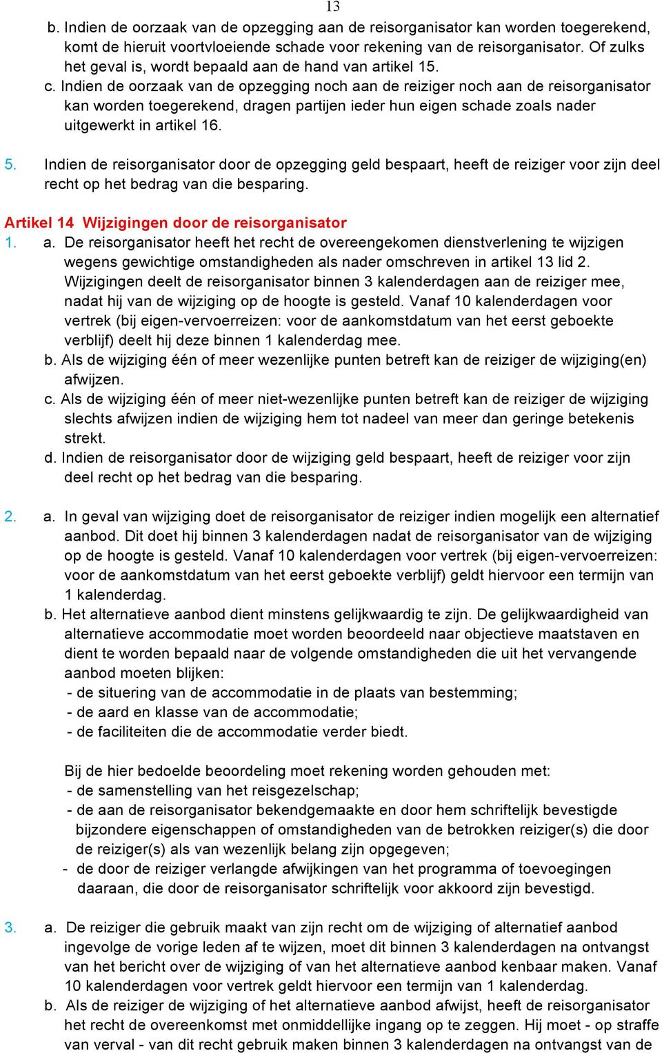 Indien de oorzaak van de opzegging noch aan de reiziger noch aan de reisorganisator kan worden toegerekend, dragen partijen ieder hun eigen schade zoals nader uitgewerkt in artikel 16. 5.