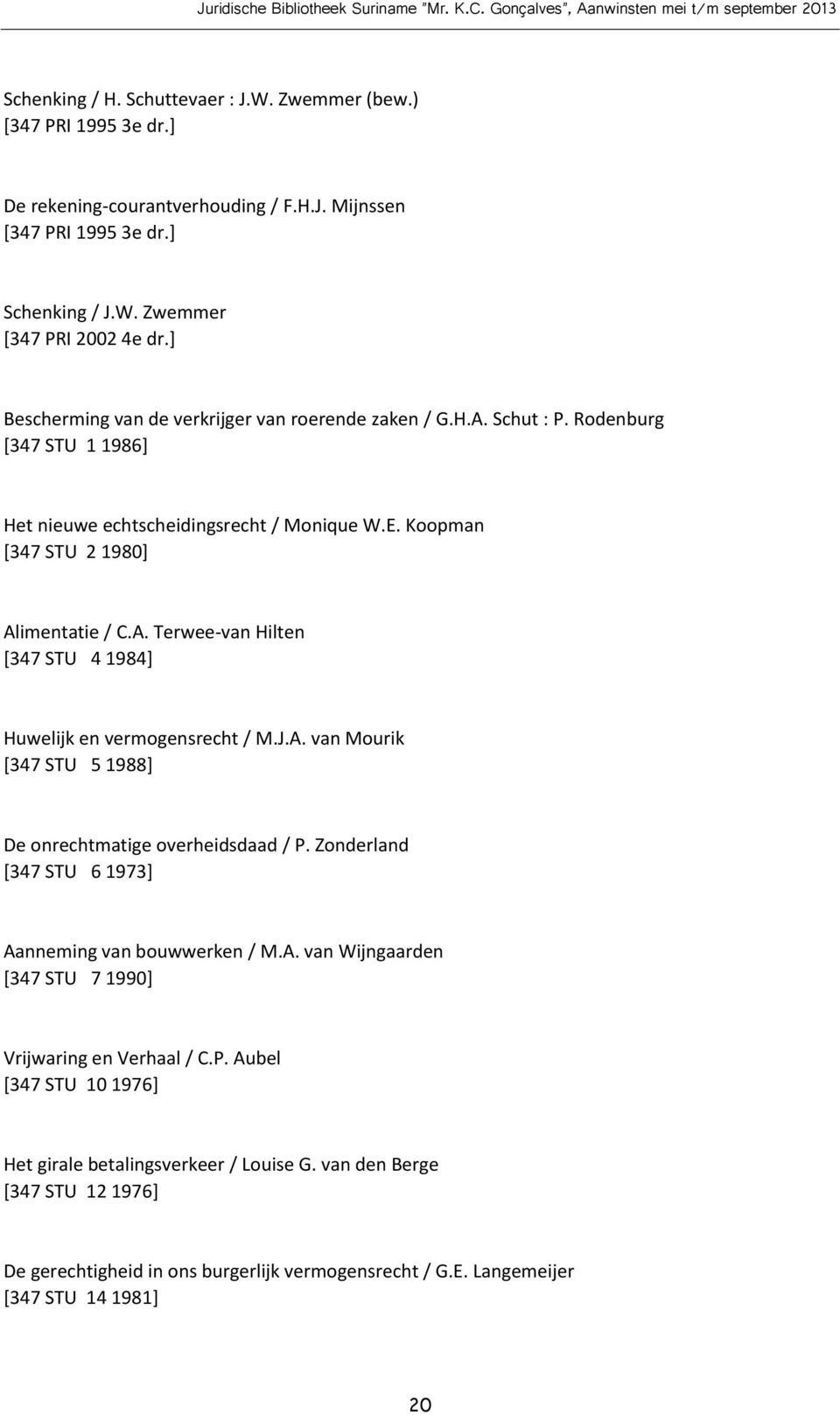 J.A. van Mourik [347 STU 5 1988] De onrechtmatige overheidsdaad / P. Zonderland [347 STU 6 1973] Aanneming van bouwwerken / M.A. van Wijngaarden [347 STU 7 1990] Vrijwaring en Verhaal / C.P. Aubel [347 STU 10 1976] Het girale betalingsverkeer / Louise G.