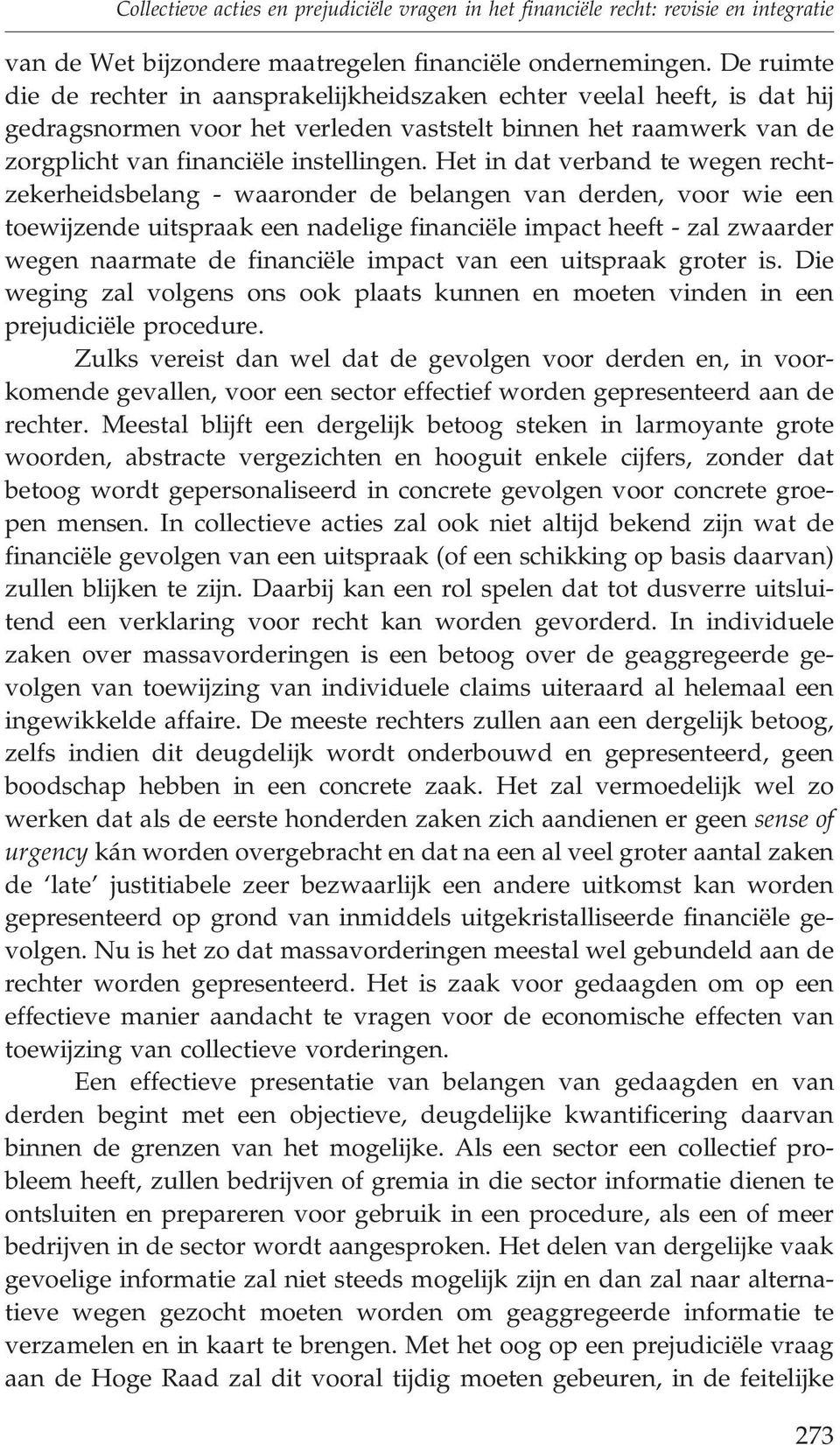 Het in dat verband te wegen rechtzekerheidsbelang - waaronder de belangen van derden, voor wie een toewijzende uitspraak een nadelige financiële impact heeft - zal zwaarder wegen naarmate de