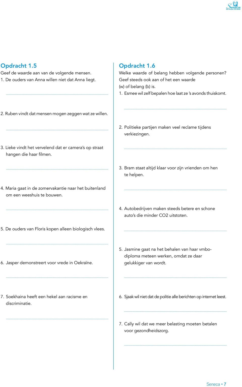 3. Lieke vindt het vervelend dat er camera s op straat hangen die haar filmen. 3. Bram staat altijd klaar voor zijn vrienden om hen te helpen. 4.