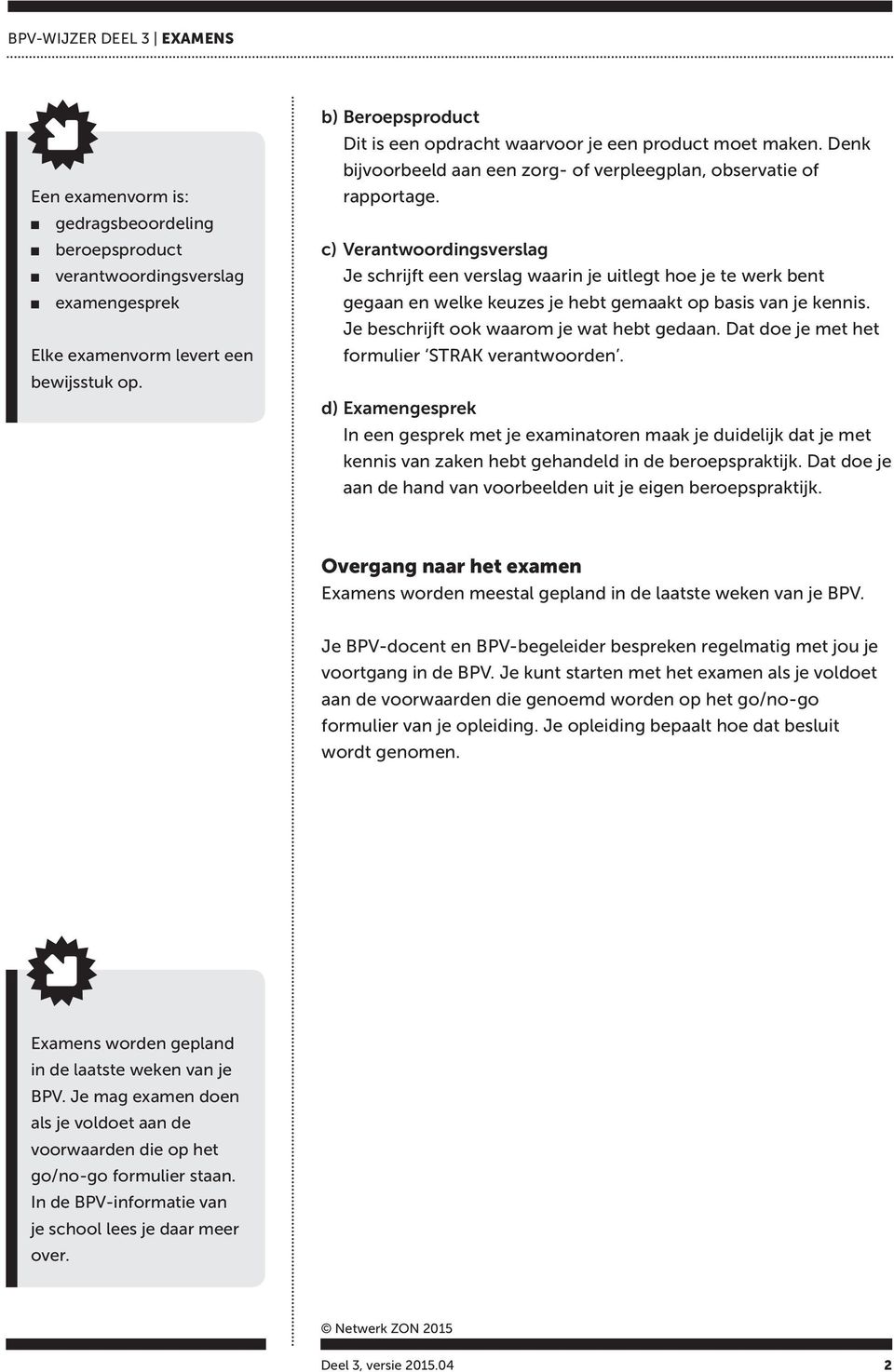 c) Verantwoordingsverslag Je schrijft een verslag waarin je uitlegt hoe je te werk bent gegaan en welke keuzes je hebt gemaakt op basis van je kennis. Je beschrijft ook waarom je wat hebt gedaan.