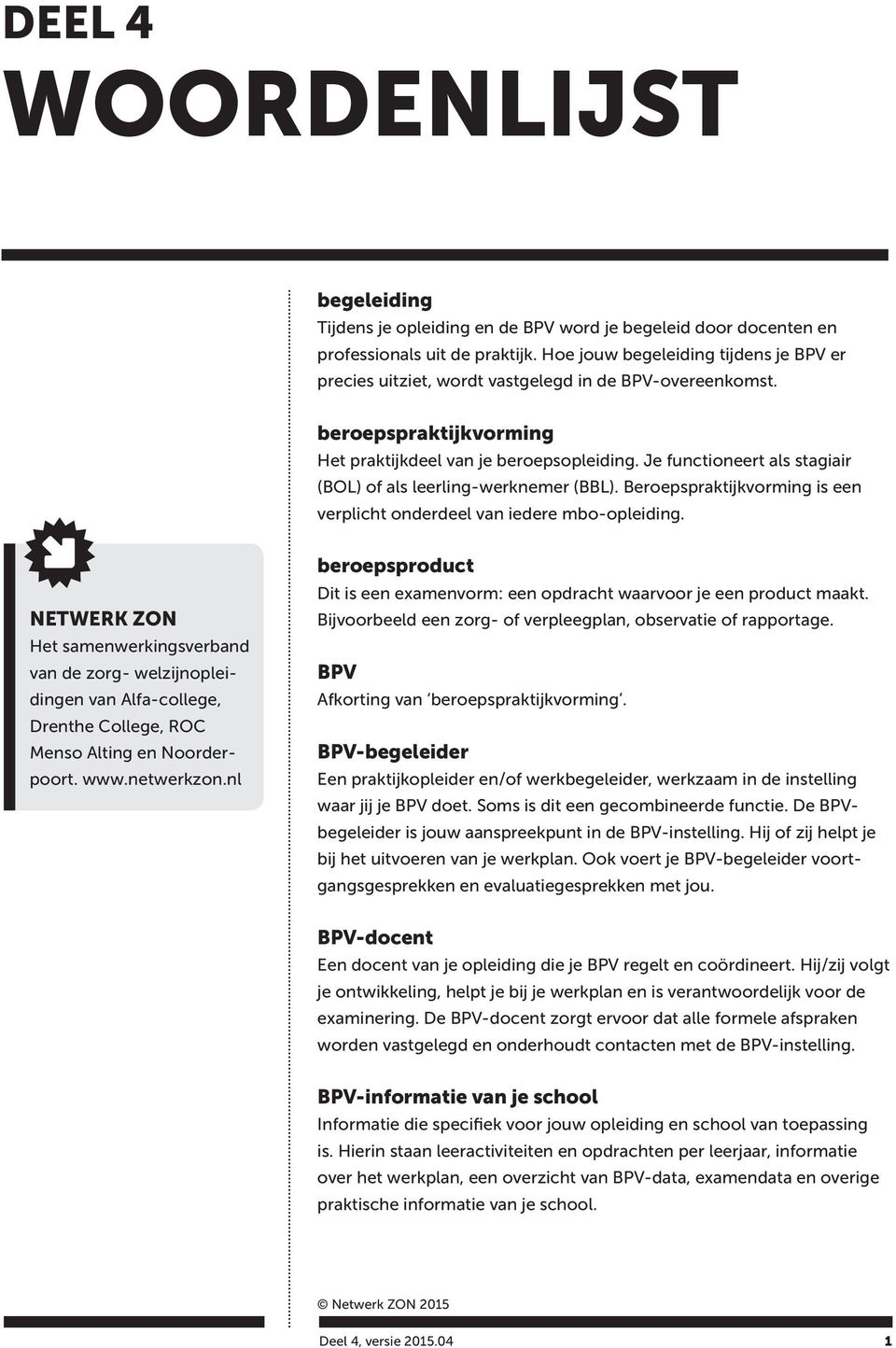 Je functioneert als stagiair (BOL) of als leerling-werknemer (BBL). Beroepspraktijkvorming is een verplicht onderdeel van iedere mbo-opleiding.