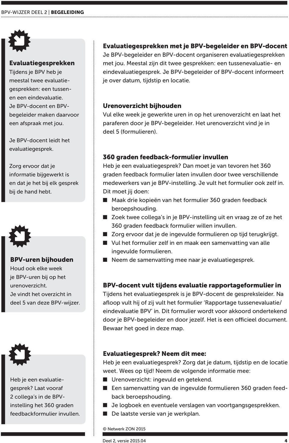 Zorg ervoor dat je informatie bijgewerkt is en dat je het bij elk gesprek bij de hand hebt. BPV-uren bijhouden Houd ook elke week je BPV-uren bij op het urenoverzicht.