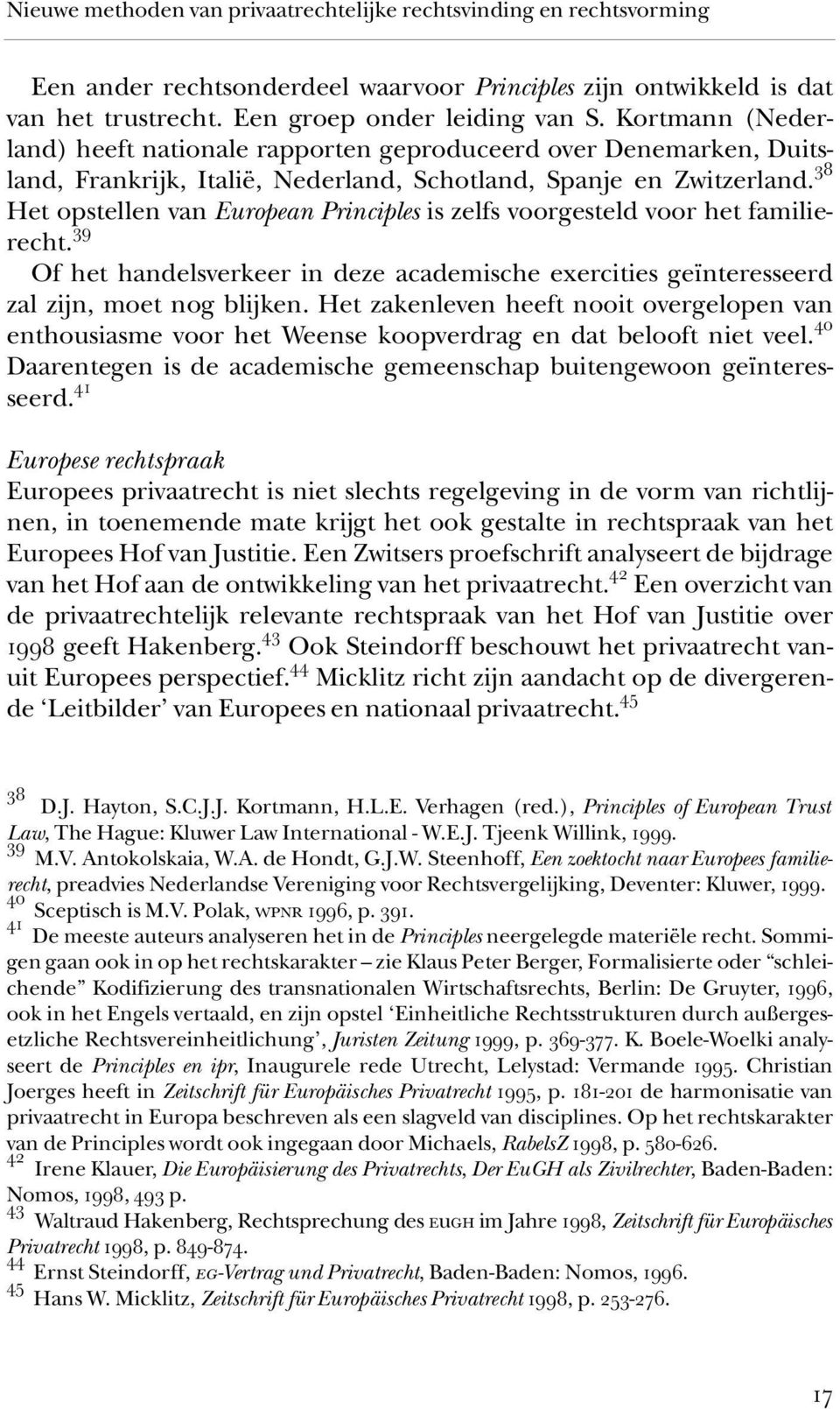 38 Het opstellen van European Principles is zelfs voorgesteld voor het familierecht. 39 Of het handelsverkeer in deze academische exercities geïnteresseerd zal zijn, moet nog blijken.