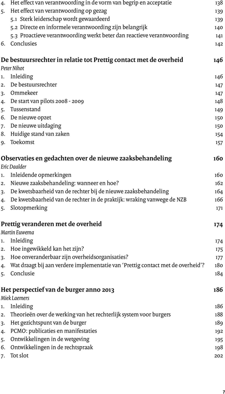 Conclusies 142 De bestuursrechter in relatie tot Prettig contact met de overheid 146 Peter Nihot 1. Inleiding 146 2. De bestuursrechter 147 3. Ommekeer 147 4. De start van pilots 2008-2009 148 5.