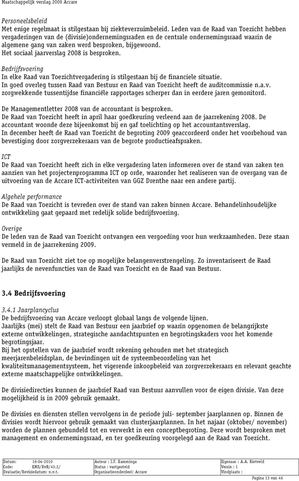 Het sociaal jaarverslag 2008 is besproken. Bedrijfsvoering In elke Raad van Toezichtvergadering is stilgestaan bij de financiele situatie.