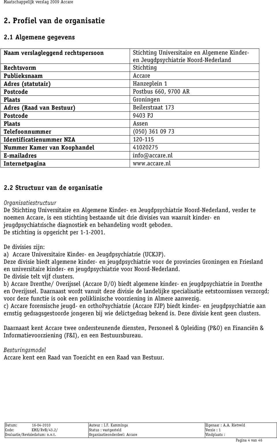 Hanzeplein 1 Postcode Postbus 660, 9700 AR Plaats Groningen Adres (Raad van Bestuur) Beilerstraat 173 Postcode 9403 PJ Plaats Assen Telefoonnummer (050) 361 09 73 Identificatienummer NZA 120-115