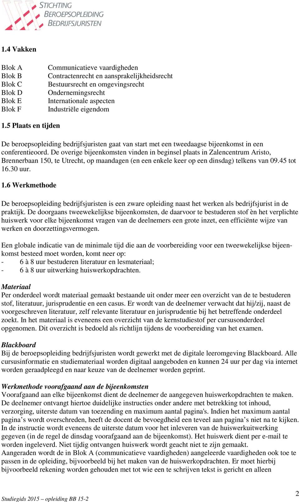 De overige bijeenkomsten vinden in beginsel plaats in Zalencentrum Aristo, Brennerbaan 15