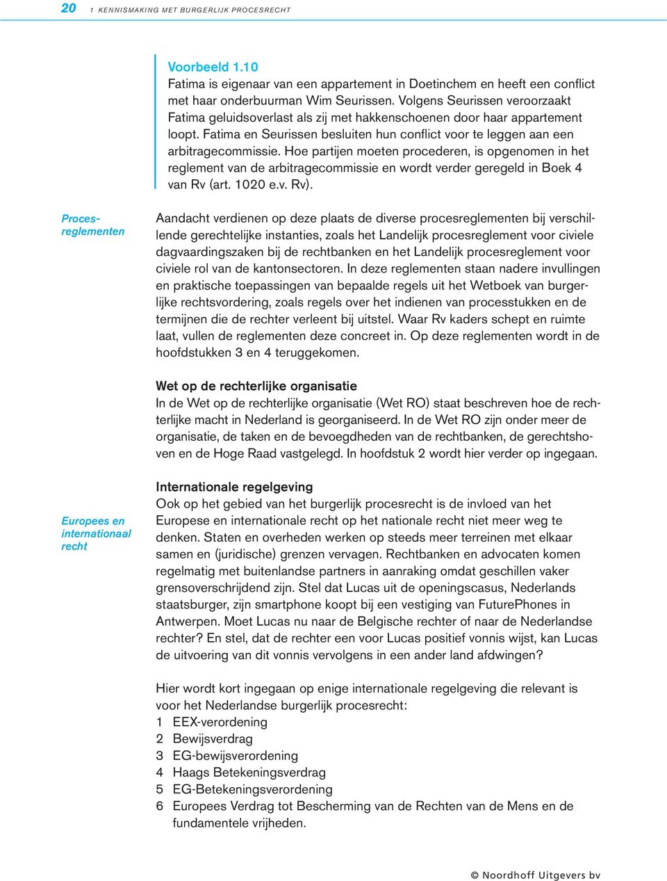 Hoe partijen moeten procederen, is opgenomen in het reglement van de arbitragecommissie en wordt verder geregeld in Boek 4 van Rv (art. 1020 e.v. Rv).