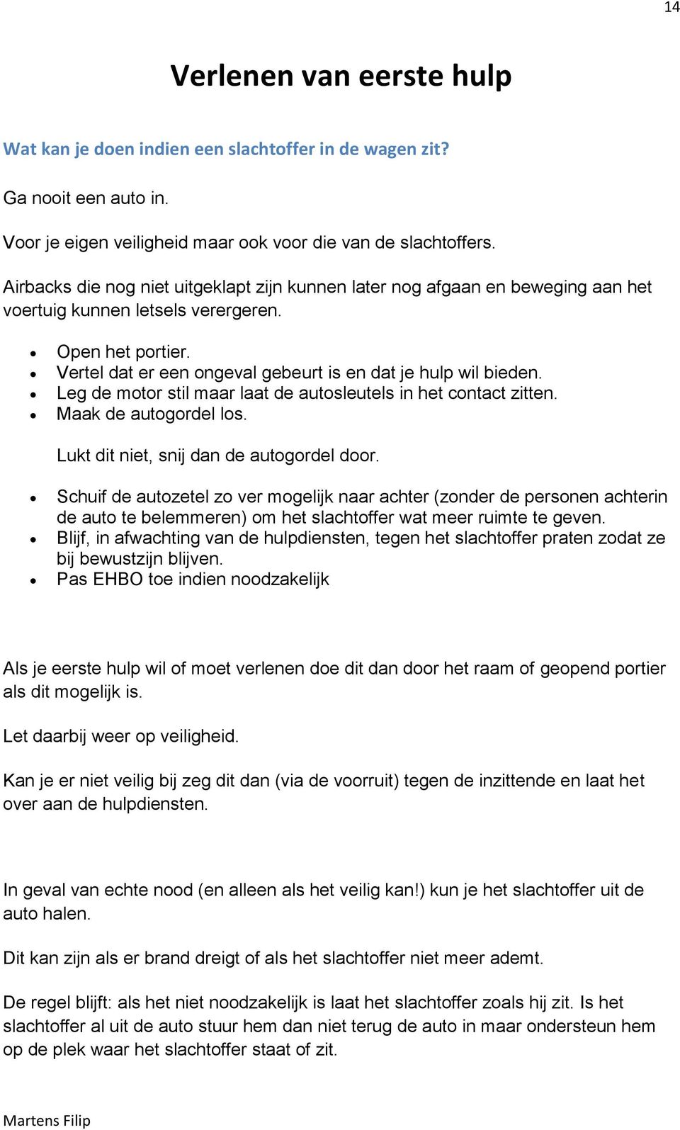 Leg de motor stil maar laat de autosleutels in het contact zitten. Maak de autogordel los. Lukt dit niet, snij dan de autogordel door.