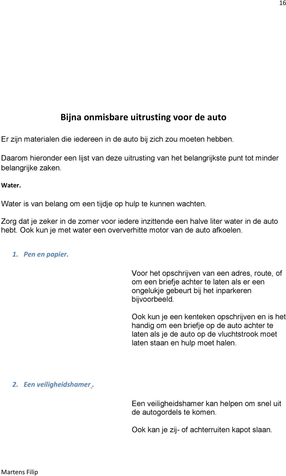 Zorg dat je zeker in de zomer voor iedere inzittende een halve liter water in de auto hebt. Ook kun je met water een oververhitte motor van de auto afkoelen. 1. Pen en papier.