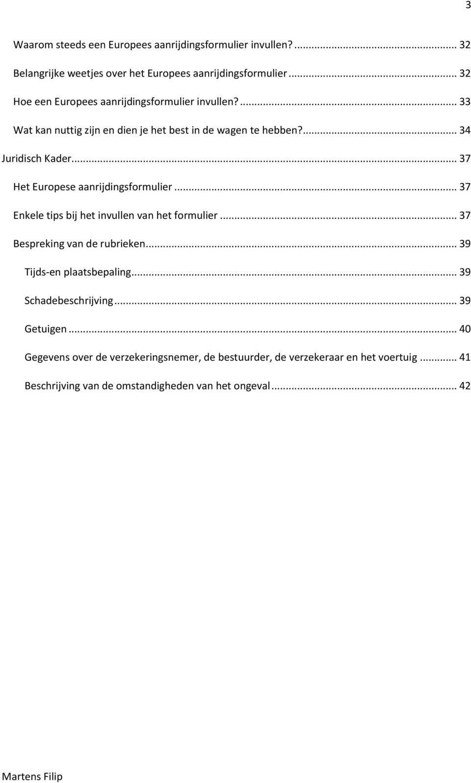 .. 37 Het Europese aanrijdingsformulier... 37 Enkele tips bij het invullen van het formulier... 37 Bespreking van de rubrieken... 39 Tijds-en plaatsbepaling.