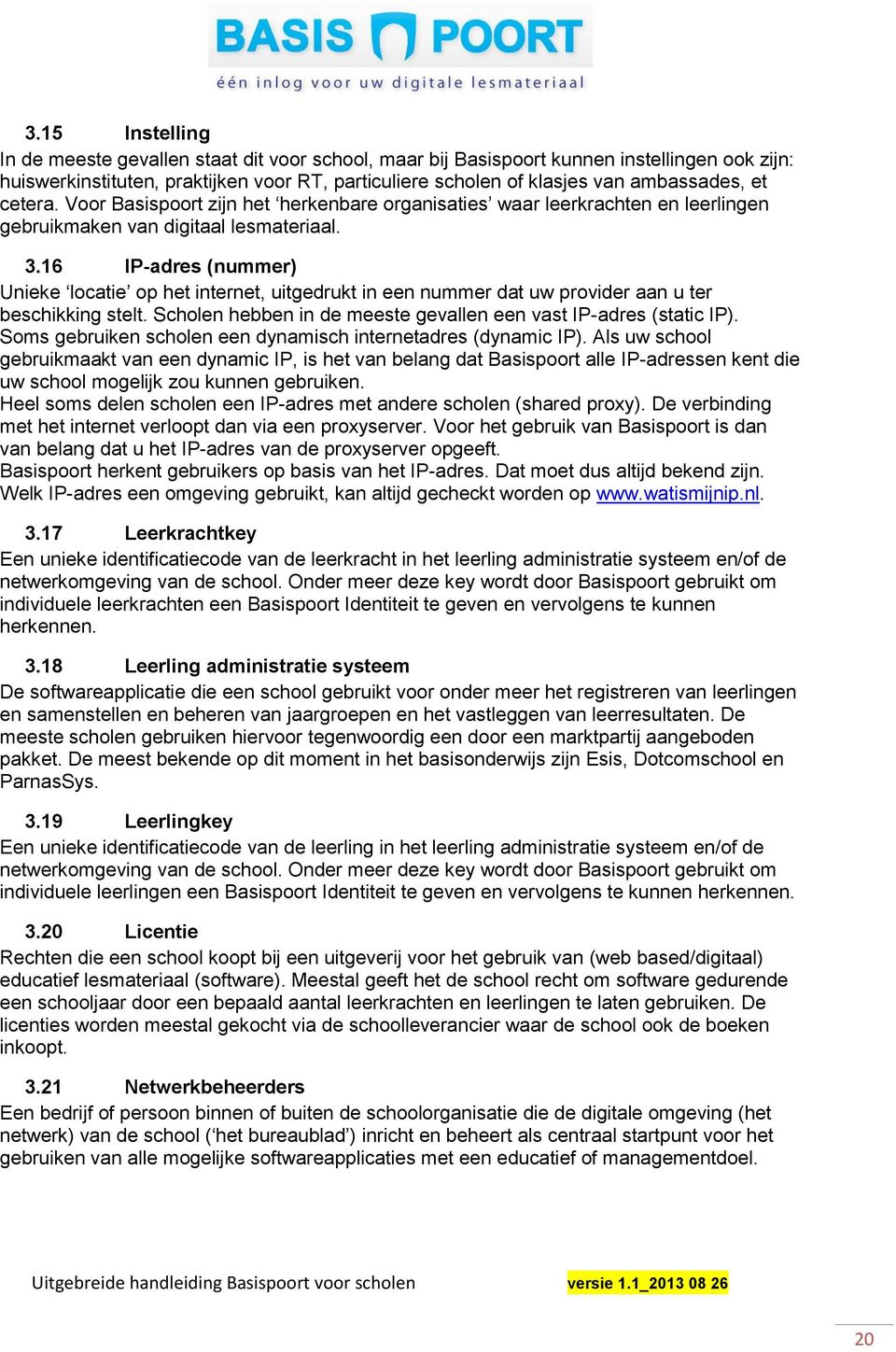 16 IP-adres (nummer) Unieke locatie op het internet, uitgedrukt in een nummer dat uw provider aan u ter beschikking stelt. Scholen hebben in de meeste gevallen een vast IP-adres (static IP).