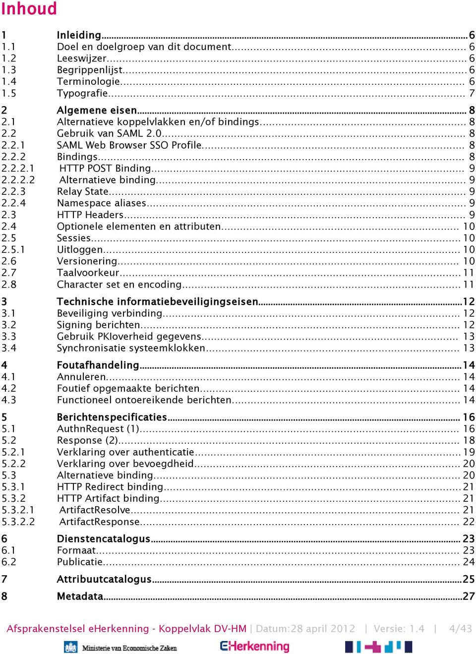 .. 9 2.2.3 Relay State... 9 2.2.4 Namespace aliases... 9 2.3 HTTP Headers... 9 2.4 Optionele elementen en attributen... 10 2.5 Sessies... 10 2.5.1 Uitloggen... 10 2.6 Versionering... 10 2.7 Taalvoorkeur.