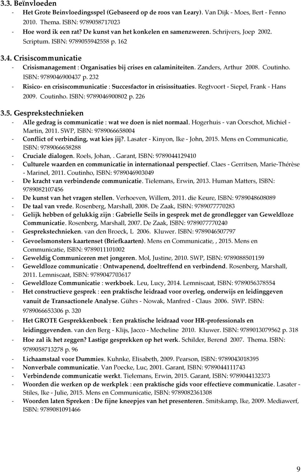 Zanders, Arthur 2008. Coutinho. ISBN: 9789046900437 p. 232 - Risico- en crisiscommunicatie : Succesfactor in crisissituaties. Regtvoort - Siepel, Frank - Hans 2009. Coutinho. ISBN: 9789046900802 p.