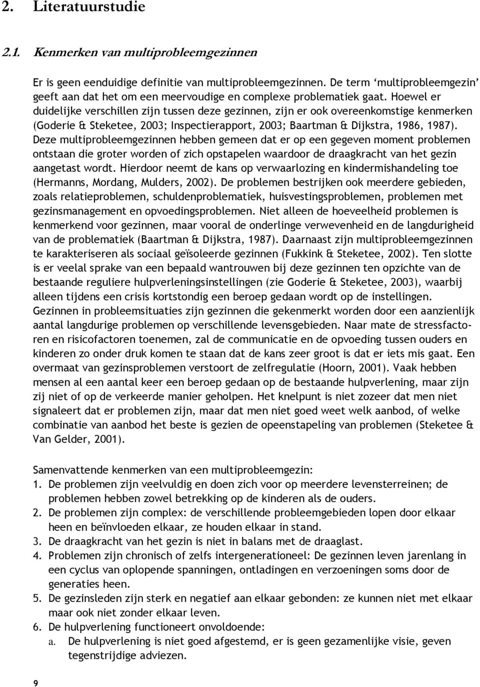 Hoewel er duidelijke verschillen zijn tussen deze gezinnen, zijn er ook overeenkomstige kenmerken (Goderie & Steketee, 2003; Inspectierapport, 2003; Baartman & Dijkstra, 1986, 1987).