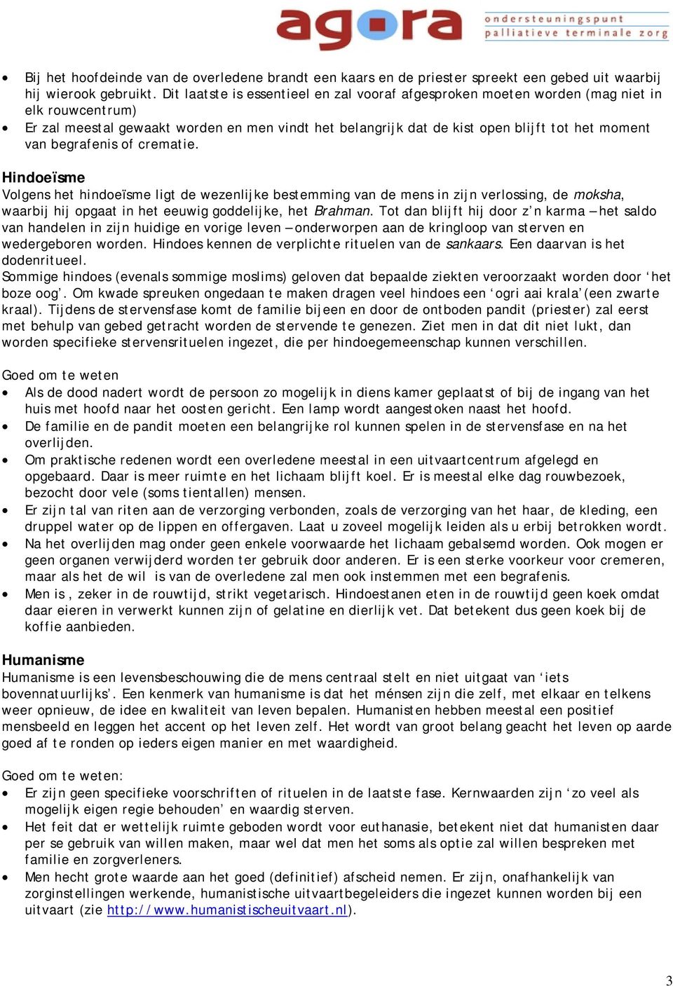 begrafenis of crematie. Hindoeïsme Volgens het hindoeïsme ligt de wezenlijke bestemming van de mens in zijn verlossing, de moksha, waarbij hij opgaat in het eeuwig goddelijke, het Brahman.