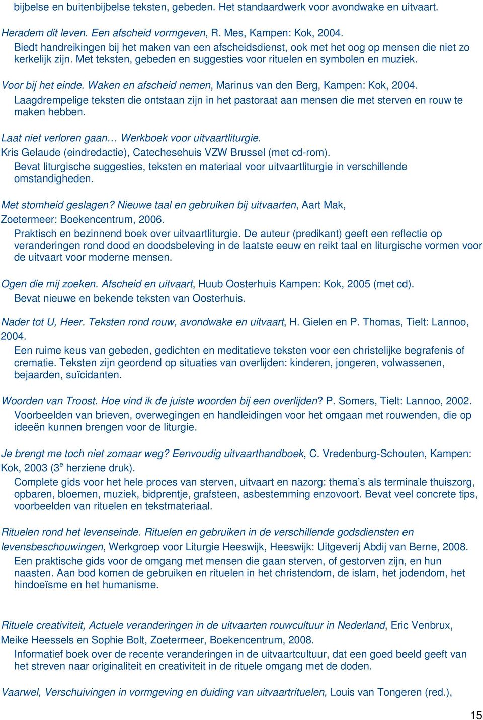 Voor bij het einde. Waken en afscheid nemen, Marinus van den Berg, Kampen: Kok, 2004. Laagdrempelige teksten die ontstaan zijn in het pastoraat aan mensen die met sterven en rouw te maken hebben.