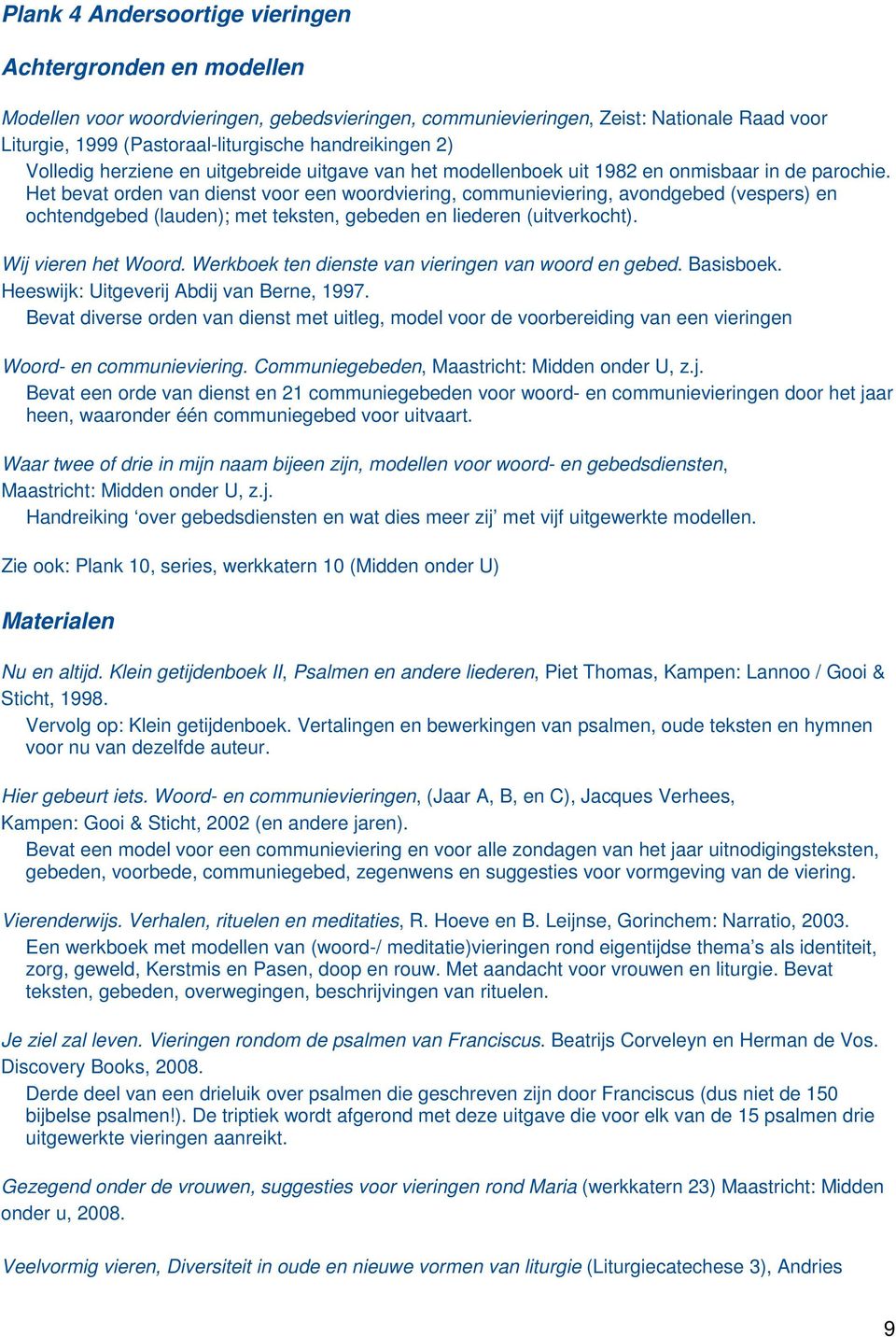 Het bevat orden van dienst voor een woordviering, communieviering, avondgebed (vespers) en ochtendgebed (lauden); met teksten, gebeden en liederen (uitverkocht). Wij vieren het Woord.