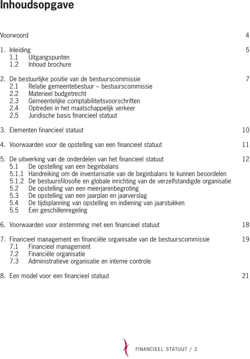 Voorwaarden voor de opstelling van een financieel statuut 11 5. De uitwerking van de onderdelen van het financieel statuut 12 5.1 De opstelling van een beginbalans 5.1.1 Handreiking om de inventarisatie van de beginbalans te kunnen beoordelen 5.