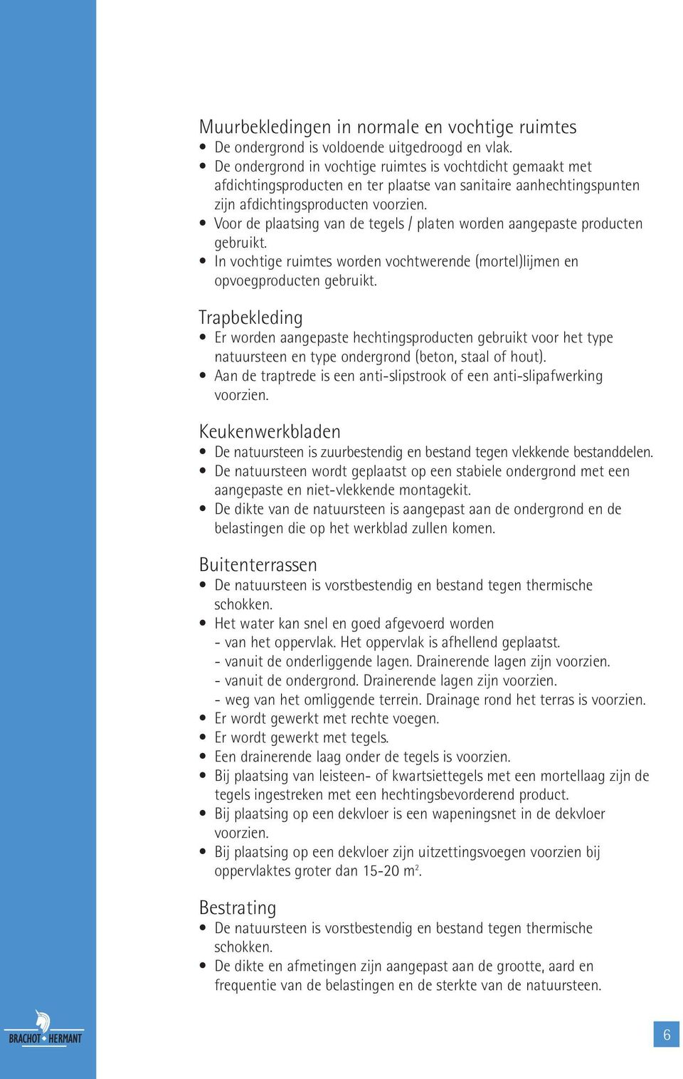 Voor de plaatsing van de tegels / platen worden aangepaste producten gebruikt. In vochtige ruimtes worden vochtwerende (mortel)lijmen en opvoegproducten gebruikt.