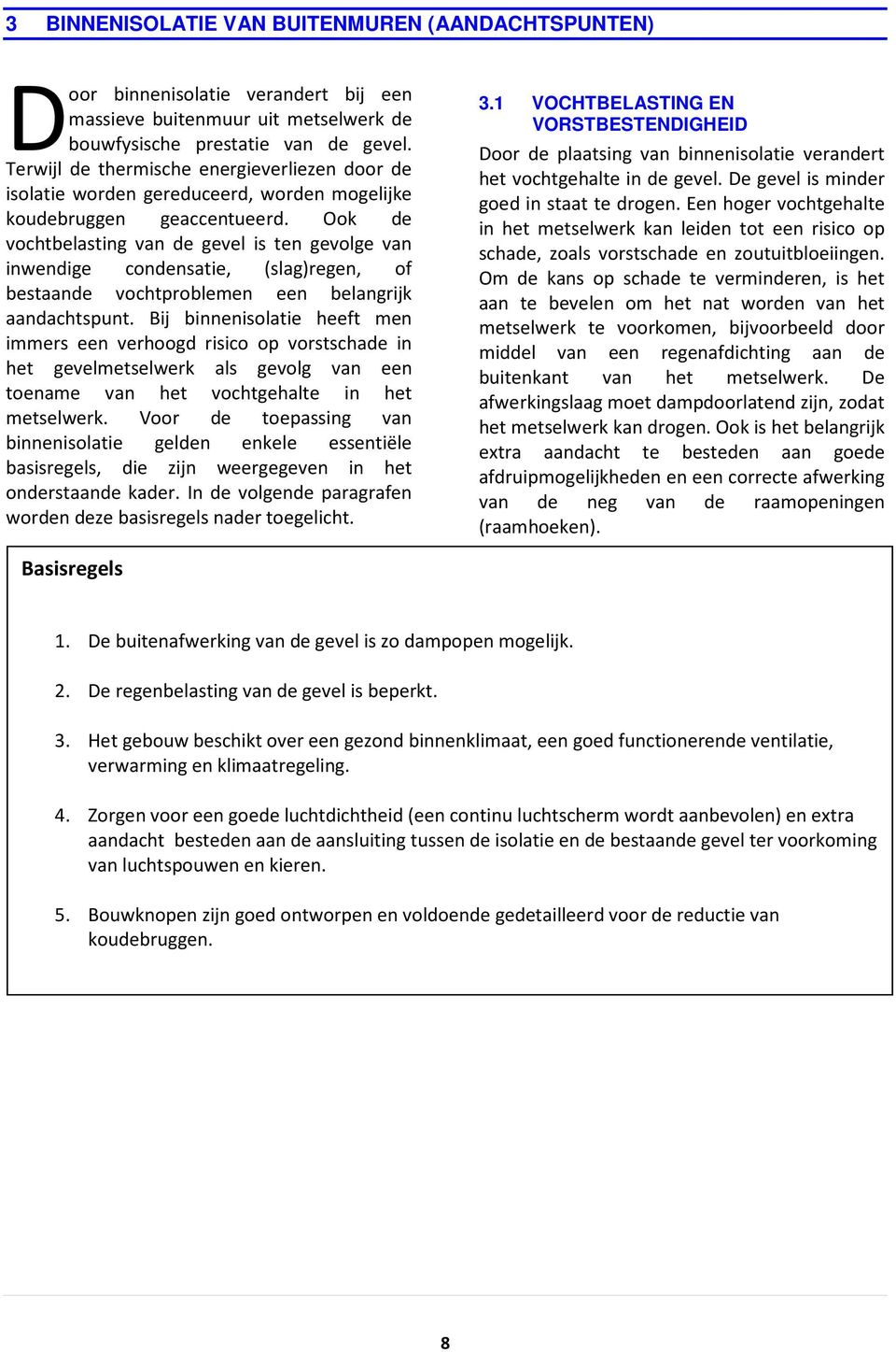 Ook de vochtbelasting van de gevel is ten gevolge van inwendige condensatie, (slag)regen, of bestaande vochtproblemen een belangrijk aandachtspunt.