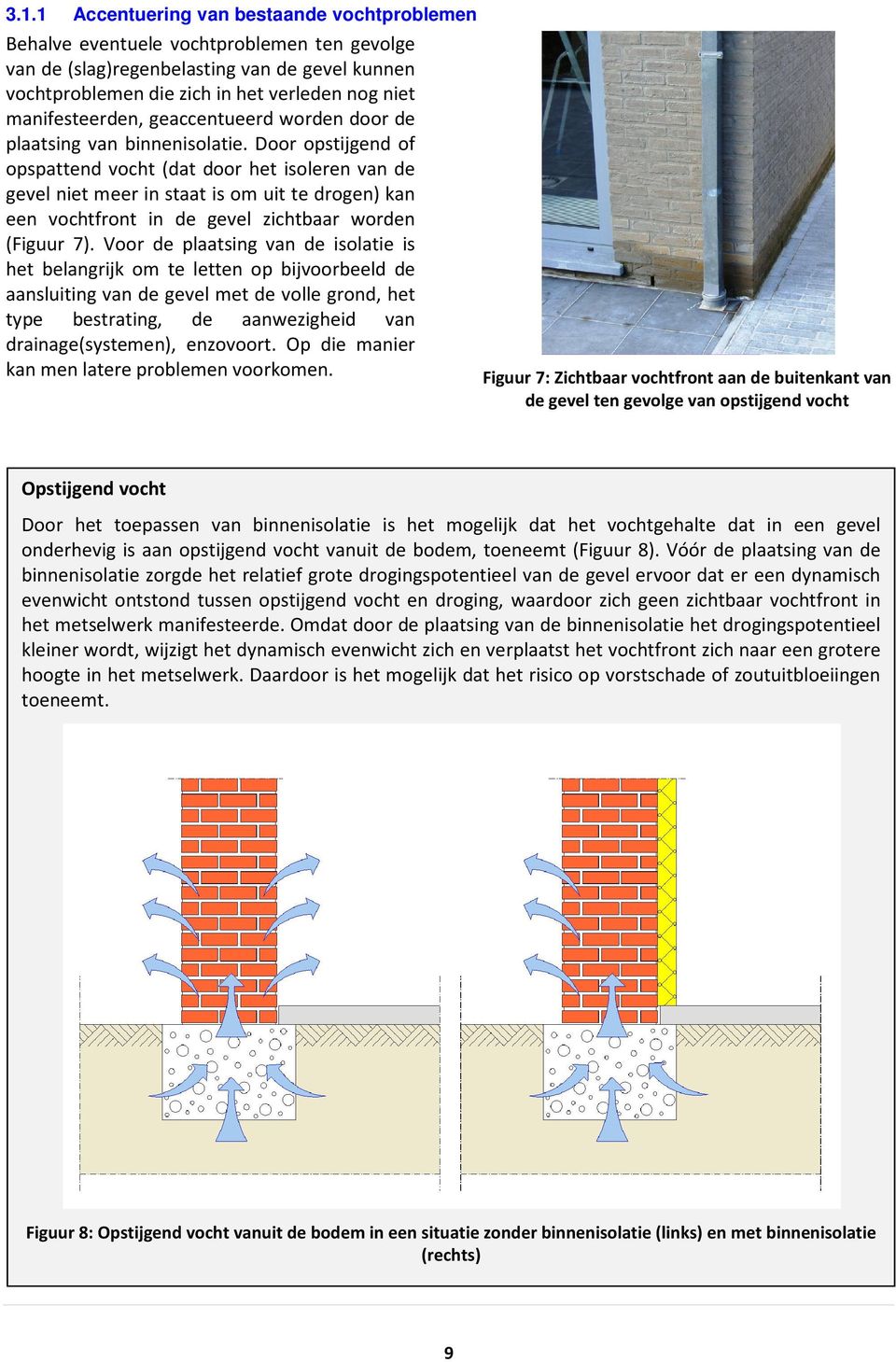 Door opstijgend of opspattend vocht (dat door het isoleren van de gevel niet meer in staat is om uit te drogen) kan een vochtfront in de gevel zichtbaar worden (Figuur 7).