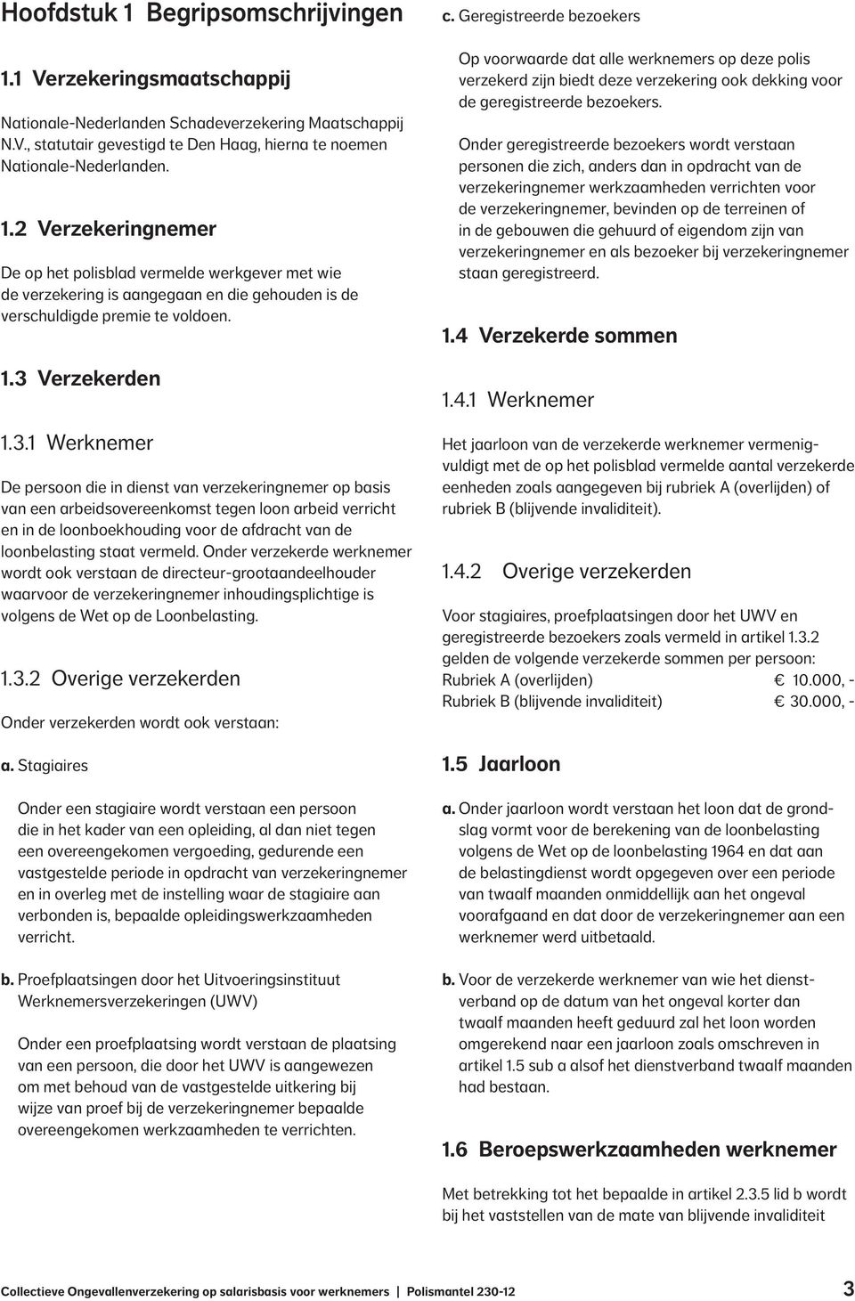 loonbelasting staat vermeld. Onder verzekerde werknemer wordt ook verstaan de directeur-grootaandeelhouder waarvoor de verzekeringnemer inhoudingsplichtige is volgens de Wet op de Loonbelasting. 1.3.